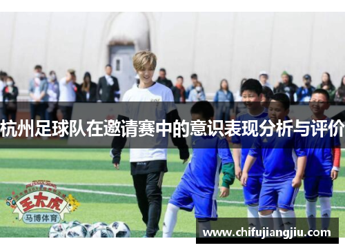 杭州足球队在邀请赛中的意识表现分析与评价