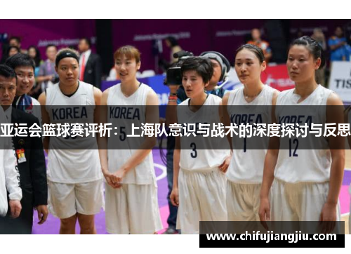 亚运会篮球赛评析：上海队意识与战术的深度探讨与反思