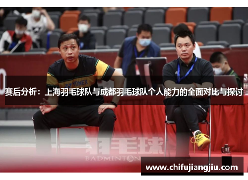 赛后分析：上海羽毛球队与成都羽毛球队个人能力的全面对比与探讨