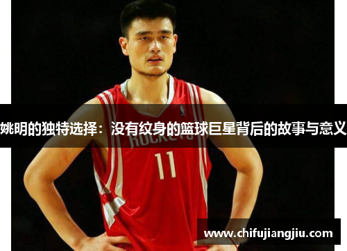 姚明的独特选择：没有纹身的篮球巨星背后的故事与意义