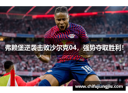 弗赖堡逆袭击败沙尔克04，强势夺取胜利！