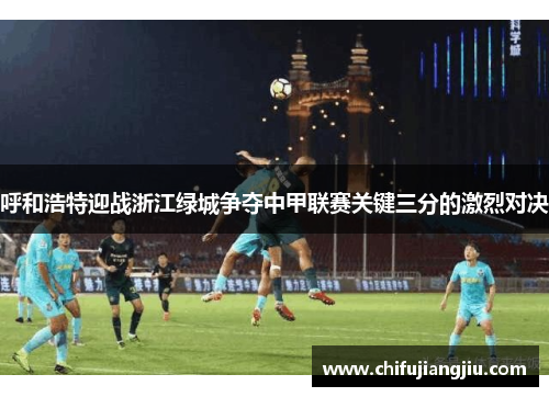 呼和浩特迎战浙江绿城争夺中甲联赛关键三分的激烈对决