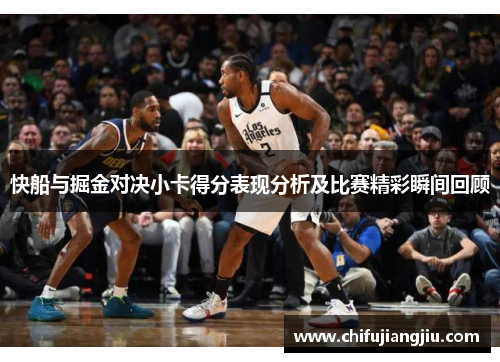 快船与掘金对决小卡得分表现分析及比赛精彩瞬间回顾
