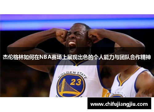 杰伦格林如何在NBA赛场上展现出色的个人能力与团队合作精神