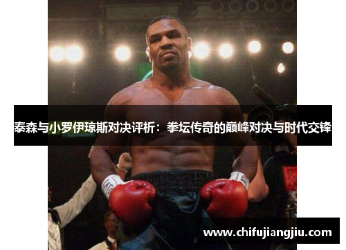 泰森与小罗伊琼斯对决评析：拳坛传奇的巅峰对决与时代交锋