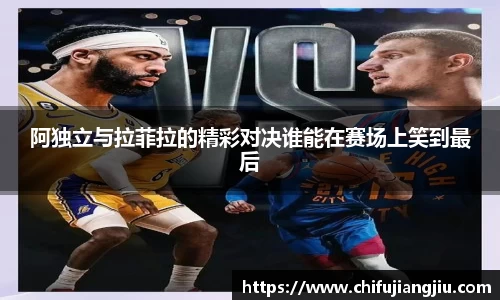 beats365阿独立与拉菲拉的精彩对决谁能在赛场上笑到最后